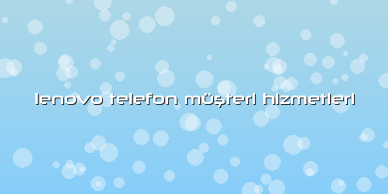 Lenovo Telefon Müşteri Hizmetleri