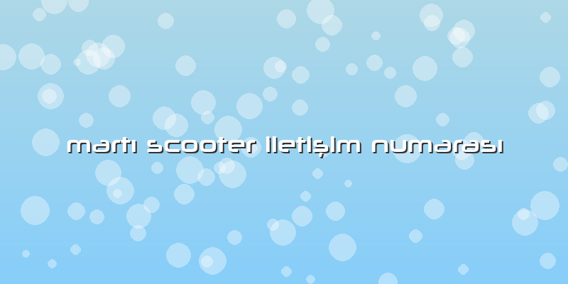 Martı Scooter Iletişim Numarası