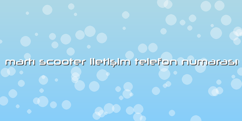 Martı Scooter Iletişim Telefon Numarası