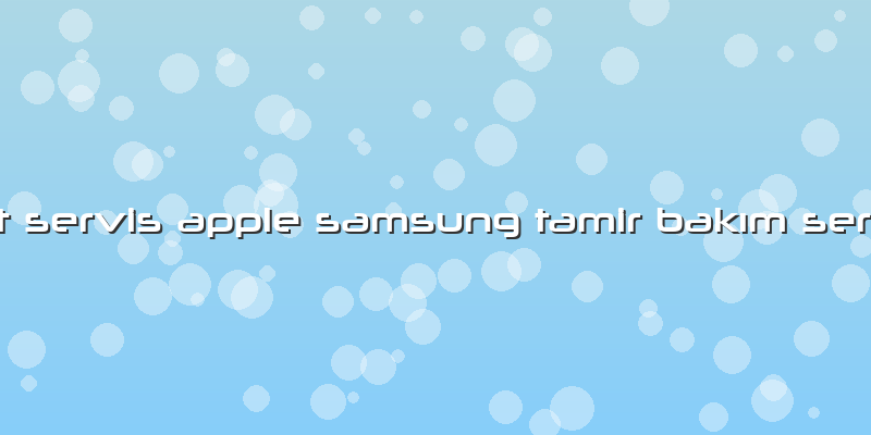 Mat Servis Apple Samsung Tamir Bakım Servisi