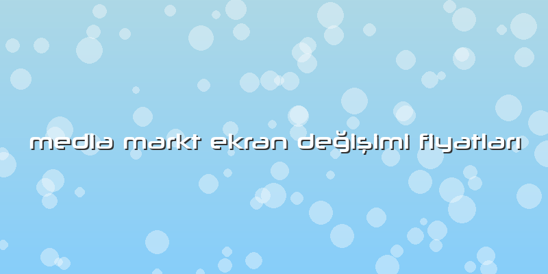 Media Markt Ekran Değişimi Fiyatları