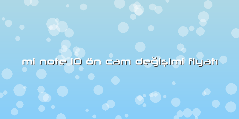 Mi Note 10 ön Cam Değişimi Fiyatı