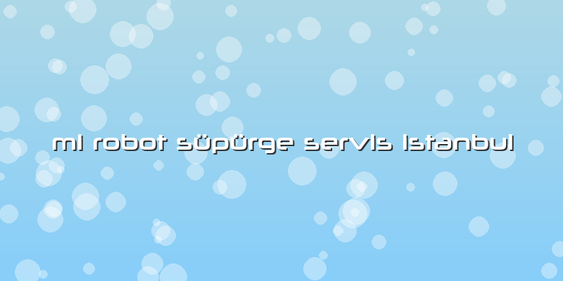 Mi Robot Süpürge Servis Istanbul