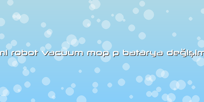 Mi Robot Vacuum Mop P Batarya Değişimi