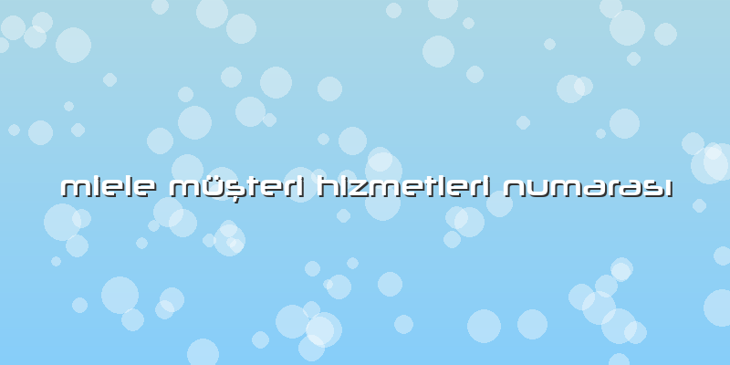 Miele Müşteri Hizmetleri Numarası