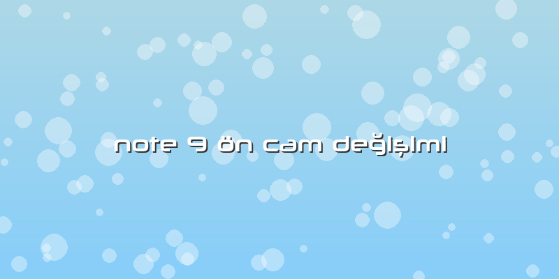 Note 9 ön Cam Değişimi
