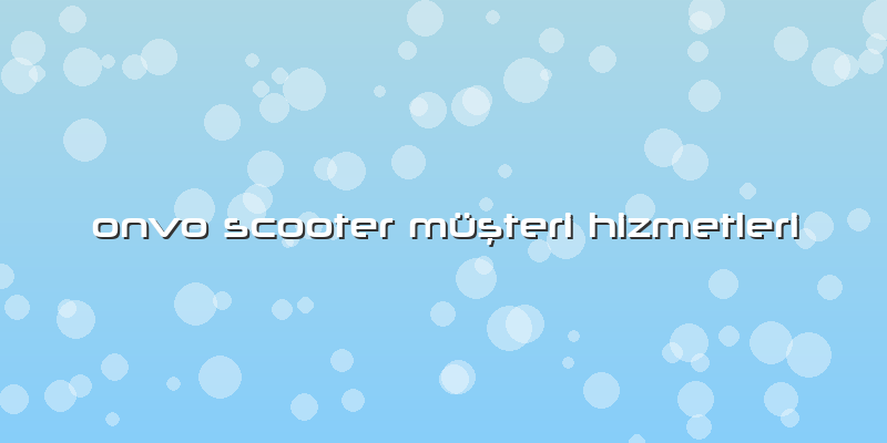 Onvo Scooter Müşteri Hizmetleri
