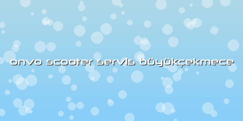 Onvo Scooter Servis Büyükçekmece
