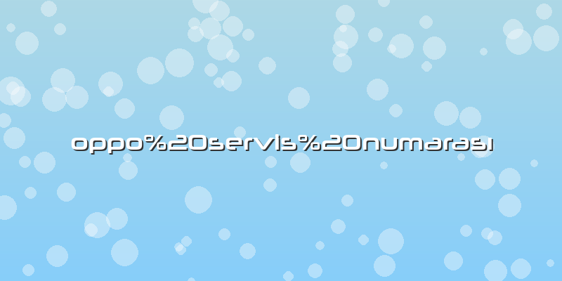 Oppo servis numarası