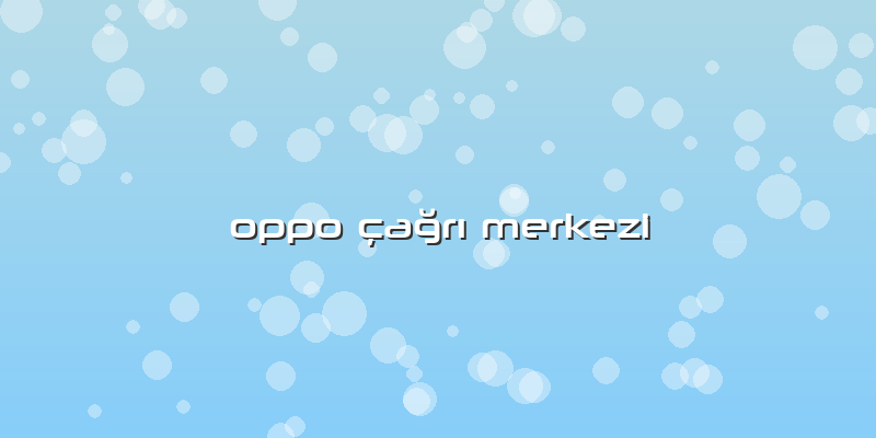 Oppo çağrı Merkezi