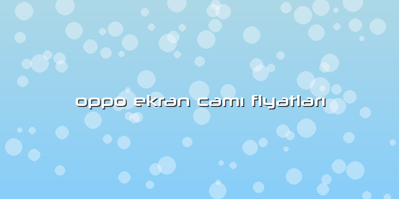 Oppo Ekran Camı Fiyatları