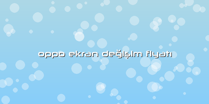 Oppo Ekran Değişim Fiyatı