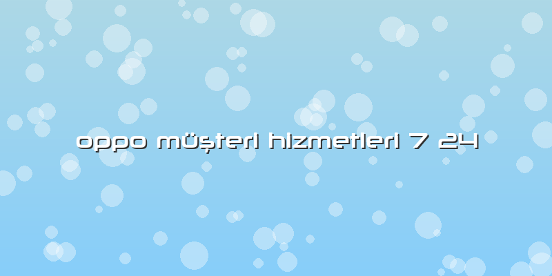 Oppo Müşteri Hizmetleri 7 24