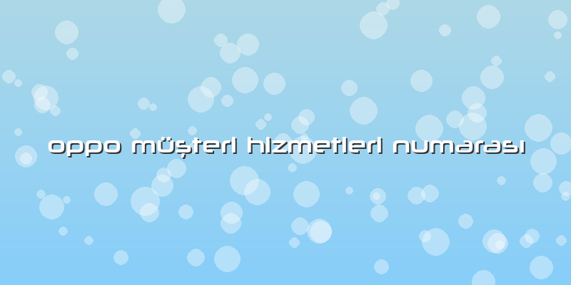 Oppo Müşteri Hizmetleri Numarası