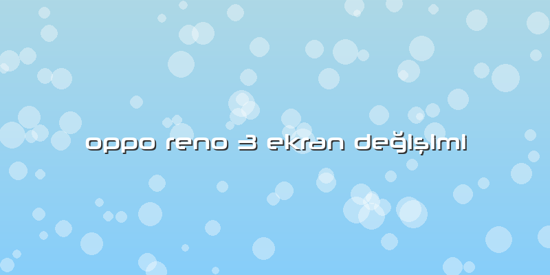 Oppo Reno 3 Ekran Değişimi
