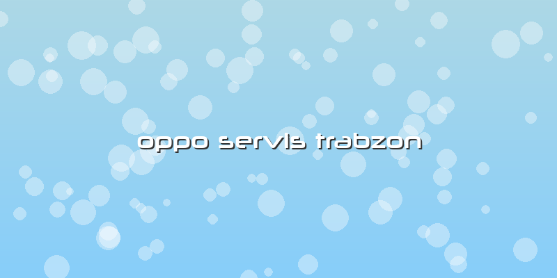 Oppo Servis Trabzon