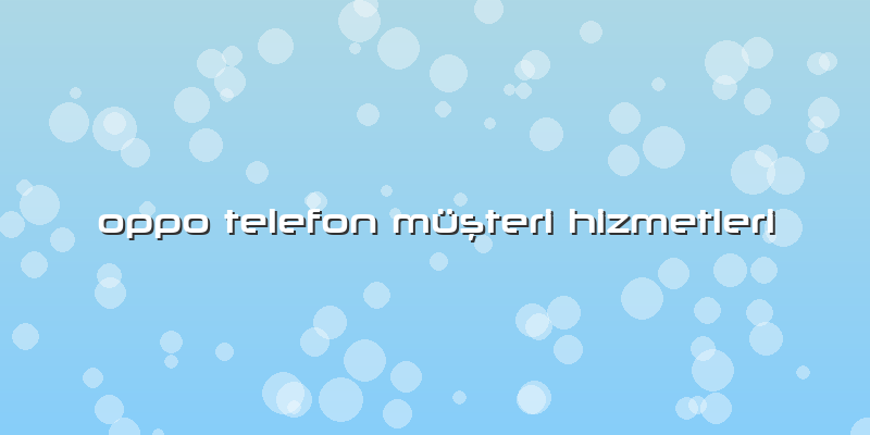 Oppo Telefon Müşteri Hizmetleri
