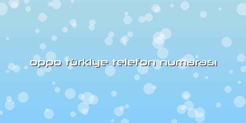 Oppo Türkiye Telefon Numarası
