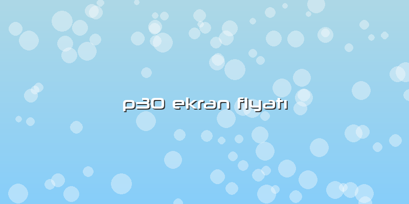 P30 Ekran Fiyatı