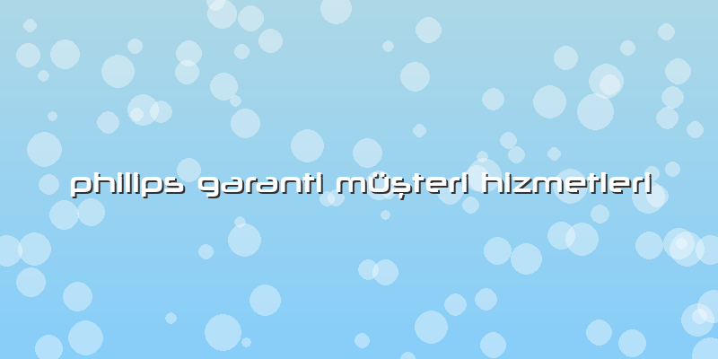 Philips Garanti Müşteri Hizmetleri