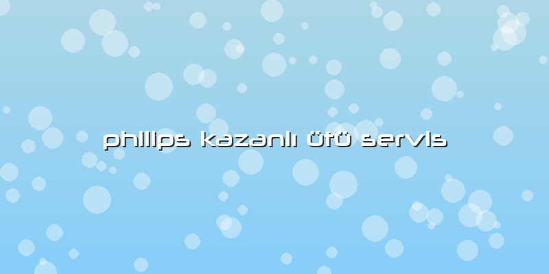 Philips Kazanlı ütü Servis