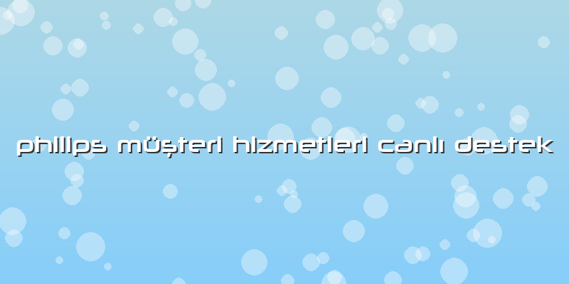 Philips Müşteri Hizmetleri Canlı Destek