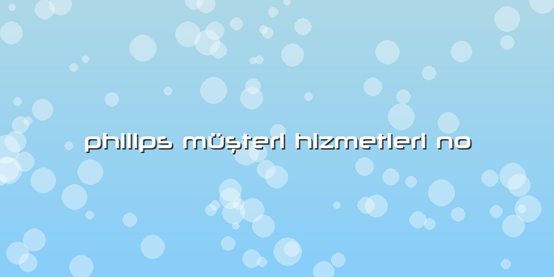 Philips Müşteri Hizmetleri No
