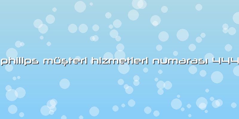 Philips Müşteri Hizmetleri Numarası 444