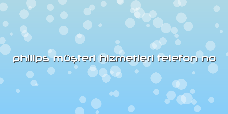 Philips Müşteri Hizmetleri Telefon No