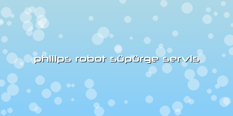 Philips Robot Süpürge  Servis