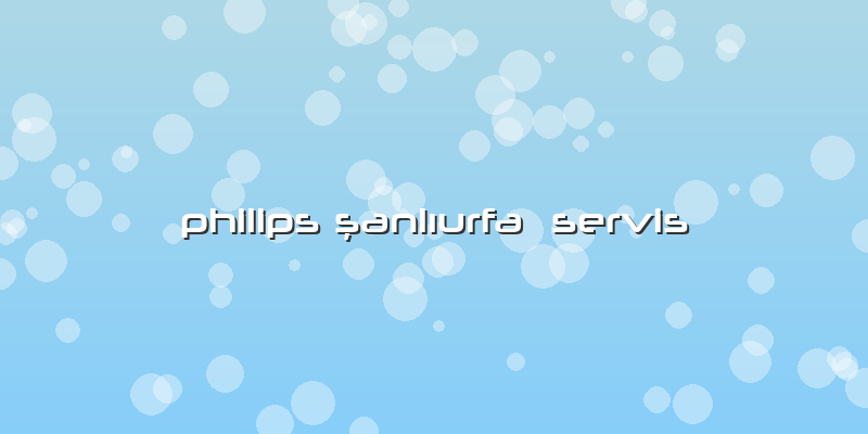 Philips şanlıurfa  Servis