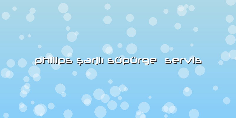 Philips şarjlı Süpürge  Servis