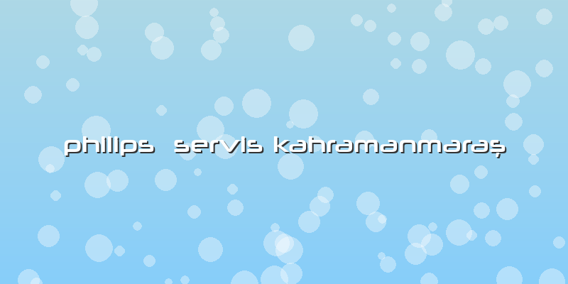Philips  Servis Kahramanmaraş