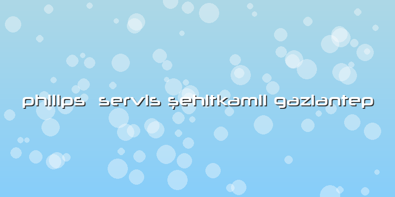 Philips  Servis şehitkamil Gaziantep
