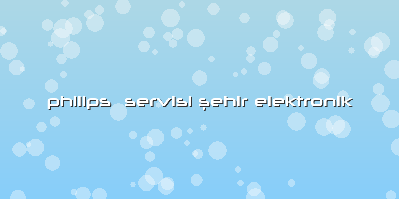 Philips  Servisi şehir Elektronik