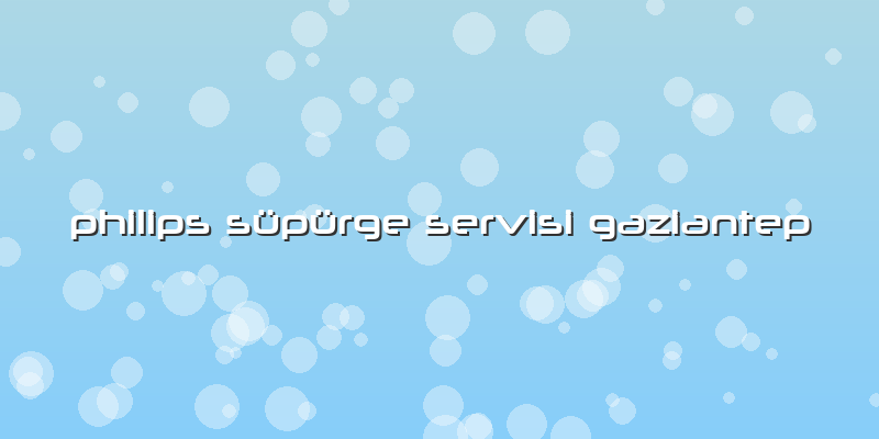 Philips Süpürge Servisi Gaziantep