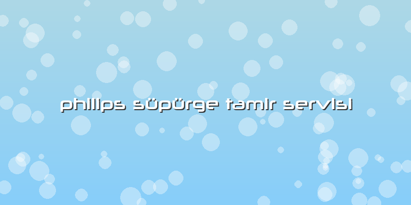Philips Süpürge Tamir Servisi
