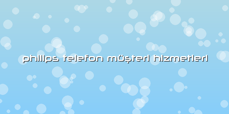 Philips Telefon Müşteri Hizmetleri