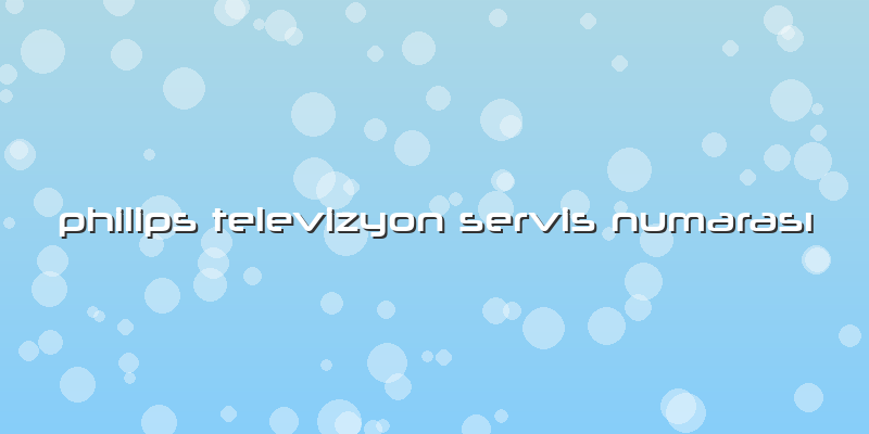 Philips Televizyon Servis Numarası