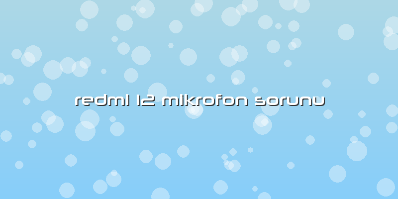 Redmi 12 Mikrofon Sorunu