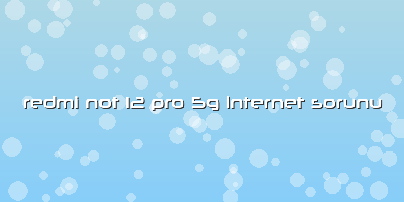 Redmi Not 12 Pro 5g Internet Sorunu