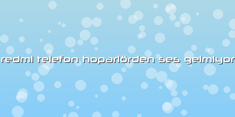 Redmi Telefon Hoparlörden Ses Gelmiyor