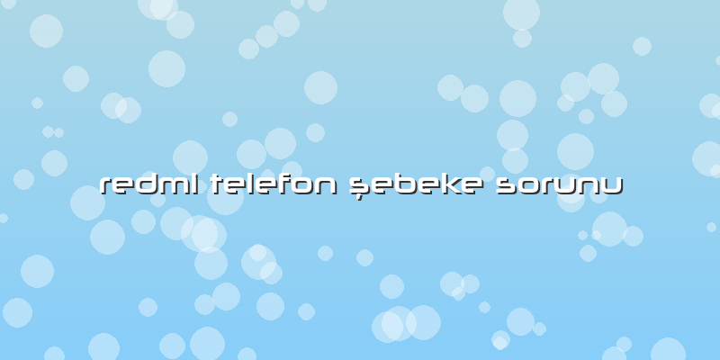 Redmi Telefon şebeke Sorunu