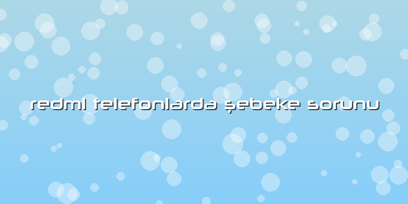 Redmi Telefonlarda şebeke Sorunu