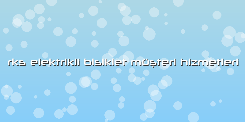 Rks Elektrikli Bisiklet Müşteri Hizmetleri
