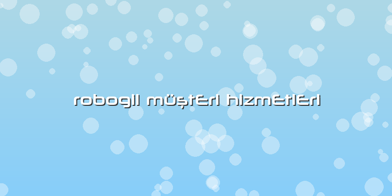 Robogil Müşteri Hizmetleri