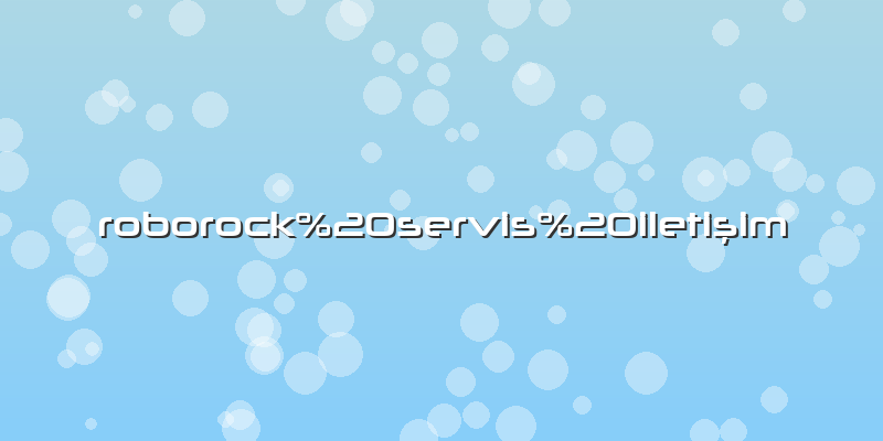 Roborock özel servis iletişim