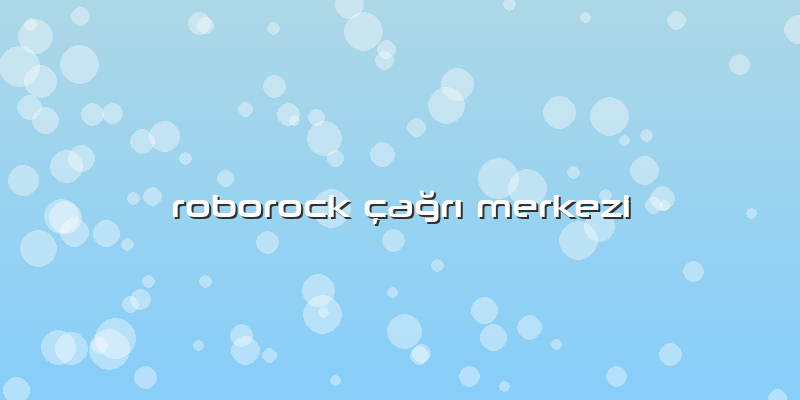 Roborock çağrı Merkezi