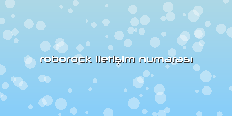 Roborock Iletişim Numarası