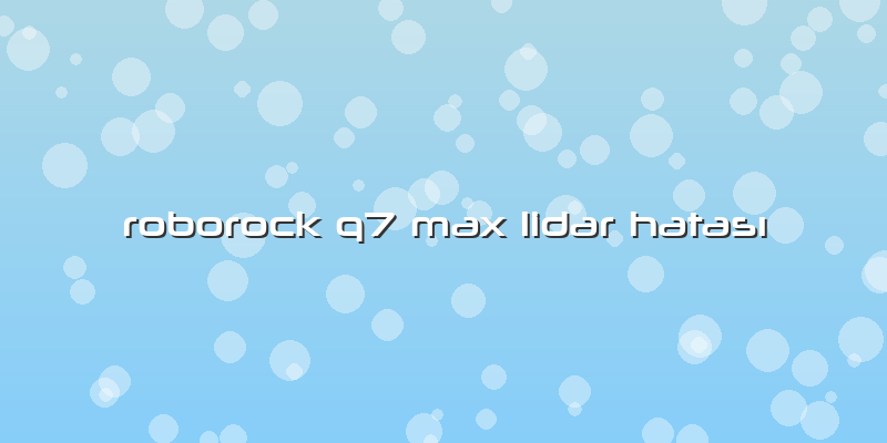 Roborock Q7 Max Lidar Hatası